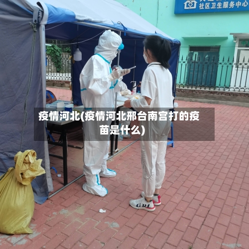 疫情河北(疫情河北邢台南宫打的疫苗是什么)-第1张图片