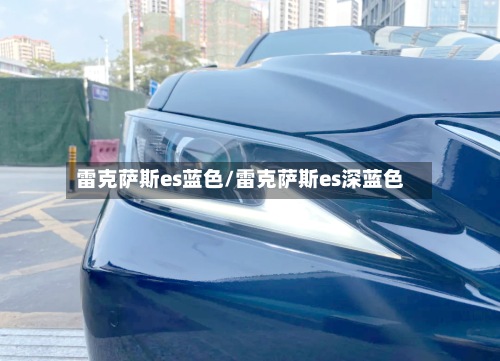 雷克萨斯es蓝色/雷克萨斯es深蓝色-第1张图片