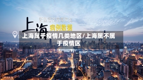 上海属于疫情几类地区/上海属不属于疫情区-第3张图片