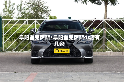 阜阳雷克萨斯/阜阳雷克萨斯4s店有几家-第2张图片