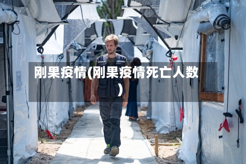 刚果疫情(刚果疫情死亡人数)-第1张图片