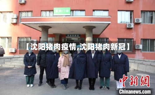 【沈阳猪肉疫情,沈阳猪肉新冠】-第1张图片