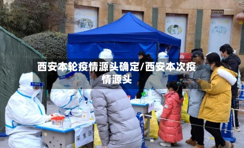 西安本轮疫情源头确定/西安本次疫情源头-第2张图片