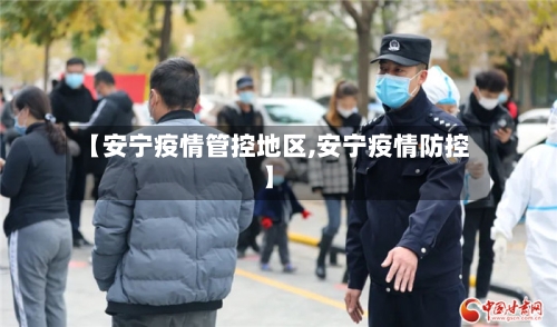 【安宁疫情管控地区,安宁疫情防控】-第1张图片