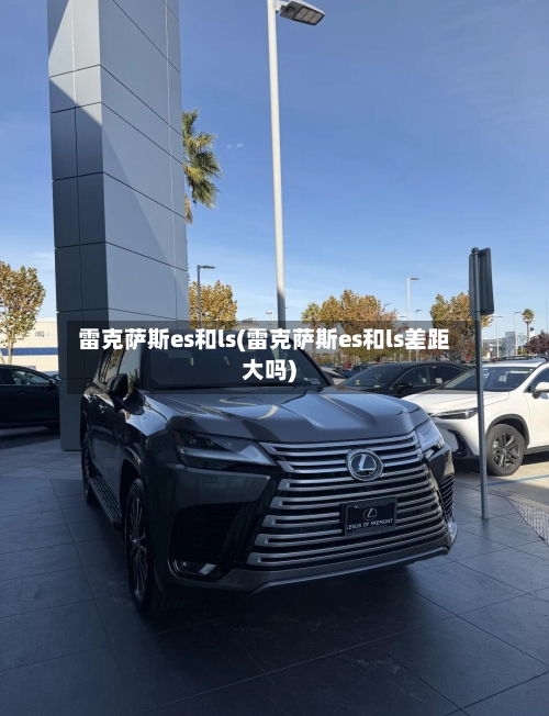 雷克萨斯es和ls(雷克萨斯es和ls差距大吗)-第2张图片