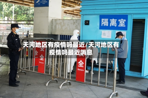 天河地区有疫情吗最近/天河地区有疫情吗最近消息-第1张图片