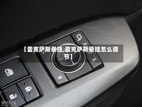 【雷克萨斯悬挂,雷克萨斯悬挂怎么调节】-第2张图片