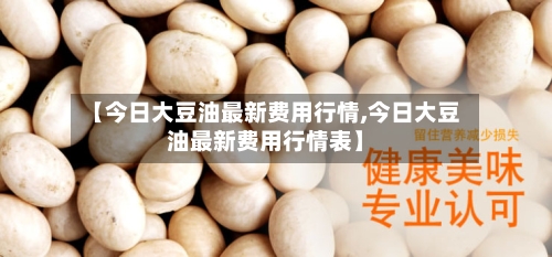 【今日大豆油最新费用行情,今日大豆油最新费用行情表】-第2张图片