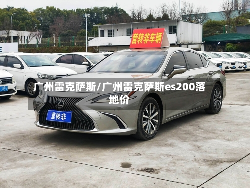 广州雷克萨斯/广州雷克萨斯es200落地价-第1张图片
