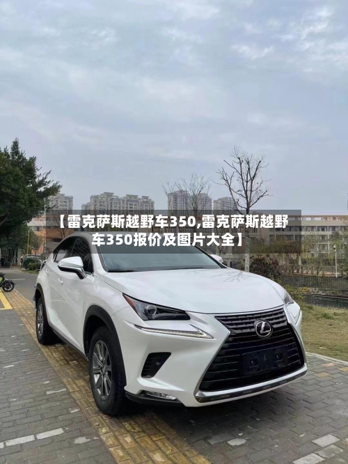 【雷克萨斯越野车350,雷克萨斯越野车350报价及图片大全】-第1张图片