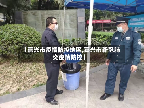 【嘉兴市疫情防控地区,嘉兴市新冠肺炎疫情防控】-第3张图片