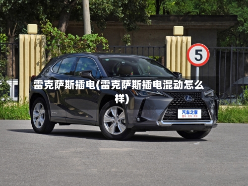 雷克萨斯插电(雷克萨斯插电混动怎么样)-第2张图片