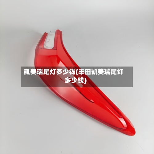 凯美瑞尾灯多少钱(丰田凯美瑞尾灯多少钱)-第1张图片