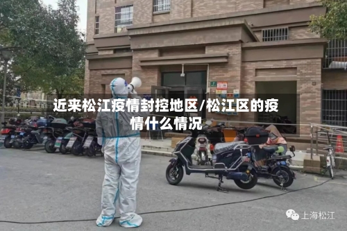 近来松江疫情封控地区/松江区的疫情什么情况-第1张图片