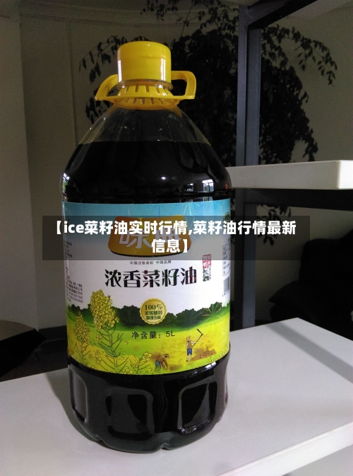 【ice菜籽油实时行情,菜籽油行情最新信息】-第2张图片