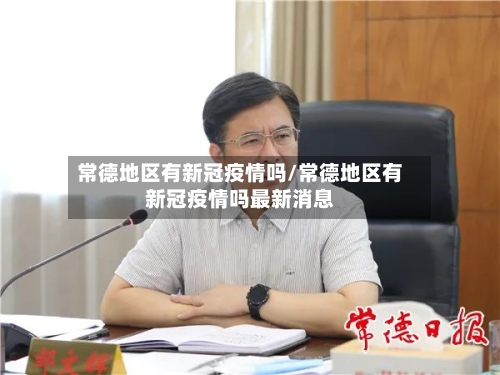 常德地区有新冠疫情吗/常德地区有新冠疫情吗最新消息-第3张图片