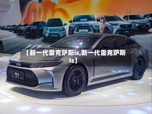 【新一代雷克萨斯is,新一代雷克萨斯Is】-第2张图片