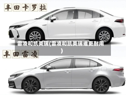 雷凌和凯美瑞(雷凌和凯美瑞谁更耐用)-第1张图片