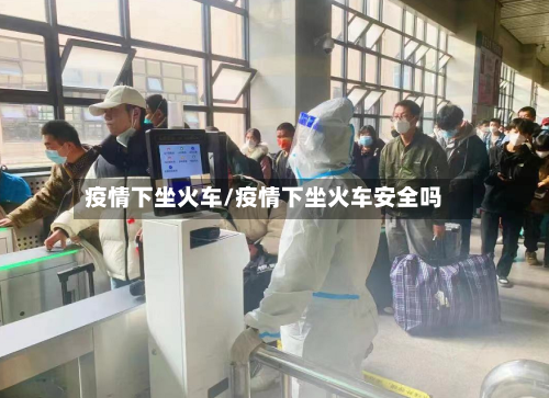 疫情下坐火车/疫情下坐火车安全吗-第1张图片