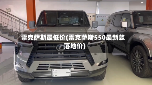 雷克萨斯最低价(雷克萨斯550最新款落地价)-第1张图片
