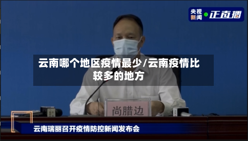 云南哪个地区疫情最少/云南疫情比较多的地方-第2张图片