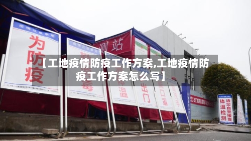 【工地疫情防疫工作方案,工地疫情防疫工作方案怎么写】-第1张图片