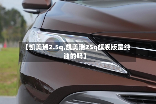 【凯美瑞2.5q,凯美瑞25q旗舰版是纯油的吗】-第3张图片