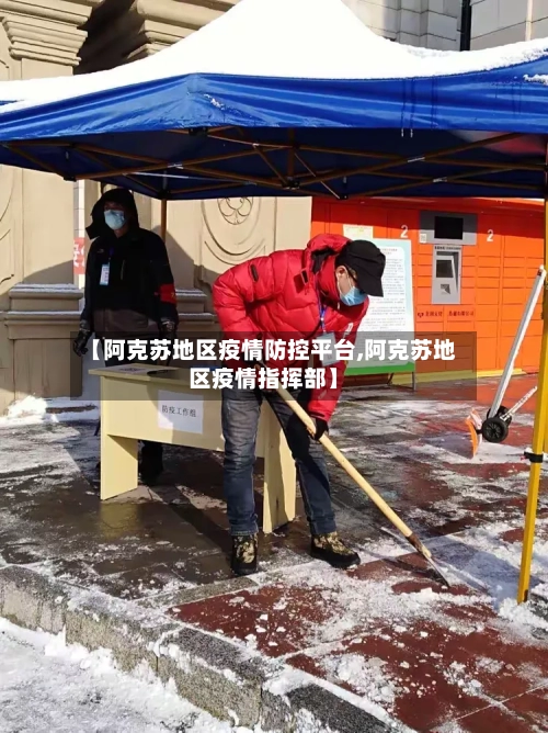 【阿克苏地区疫情防控平台,阿克苏地区疫情指挥部】-第2张图片