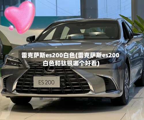 雷克萨斯es200白色(雷克萨斯es200白色和钛银哪个好看)-第2张图片