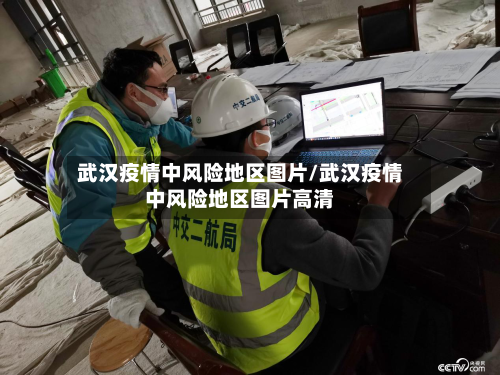 武汉疫情中风险地区图片/武汉疫情中风险地区图片高清-第1张图片