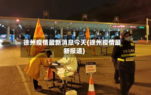 徐州疫情最新消息今天(徐州疫情最新报道)-第1张图片