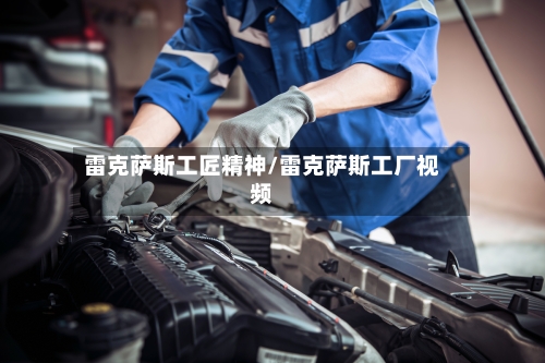 雷克萨斯工匠精神/雷克萨斯工厂视频-第2张图片