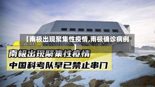 【南极出现聚集性疫情,南极确诊病例】-第3张图片