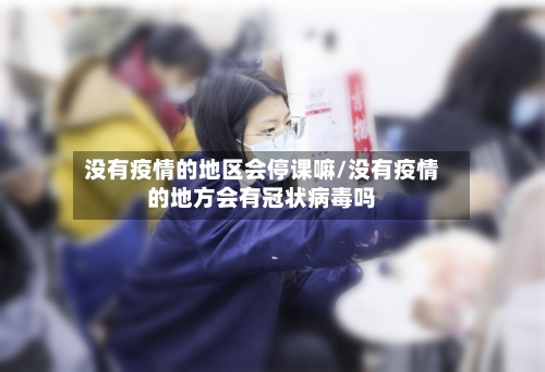 没有疫情的地区会停课嘛/没有疫情的地方会有冠状病毒吗-第1张图片