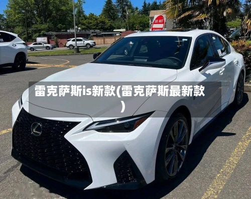 雷克萨斯is新款(雷克萨斯最新款)-第2张图片