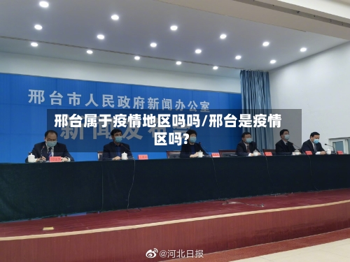 邢台属于疫情地区吗吗/邢台是疫情区吗?-第3张图片