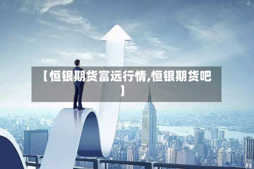 【恒银期货富远行情,恒银期货吧】-第1张图片