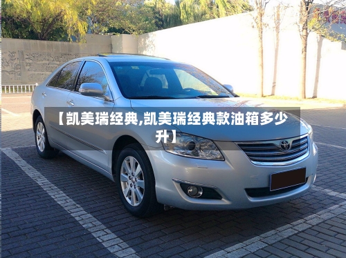 【凯美瑞经典,凯美瑞经典款油箱多少升】-第3张图片