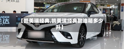 【凯美瑞经典,凯美瑞经典款油箱多少升】-第1张图片