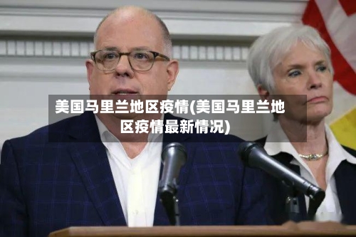 美国马里兰地区疫情(美国马里兰地区疫情最新情况)-第3张图片