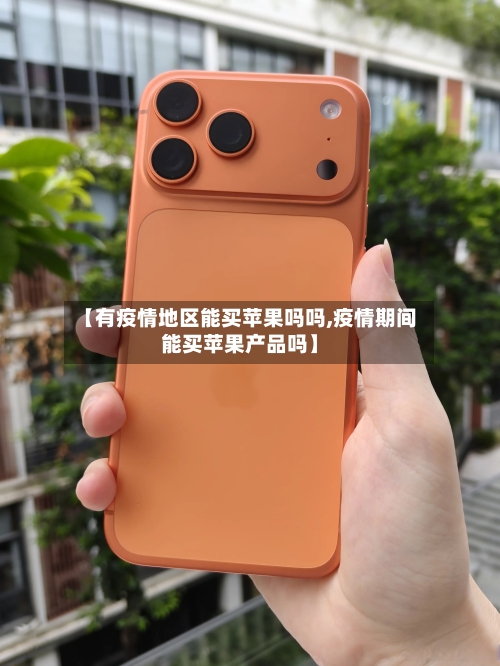 【有疫情地区能买苹果吗吗,疫情期间能买苹果产品吗】-第2张图片