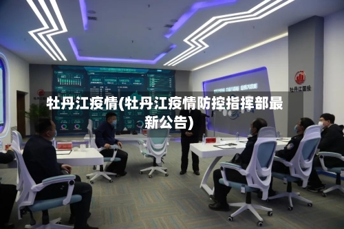 牡丹江疫情(牡丹江疫情防控指挥部最新公告)-第1张图片