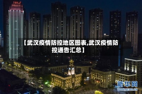 【武汉疫情防控地区图表,武汉疫情防控通告汇总】-第1张图片