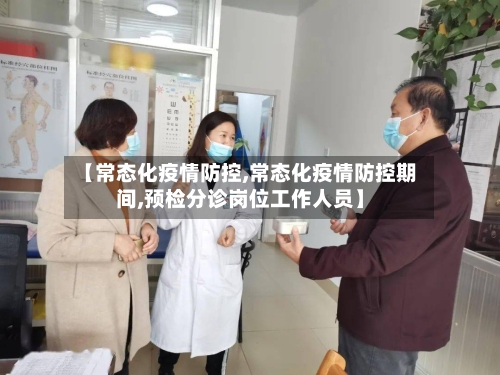 【常态化疫情防控,常态化疫情防控期间,预检分诊岗位工作人员】-第3张图片