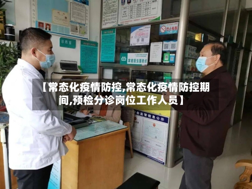 【常态化疫情防控,常态化疫情防控期间,预检分诊岗位工作人员】-第1张图片
