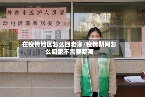 在疫情地区怎么回老家/疫情期间怎么回家不需要隔离-第2张图片