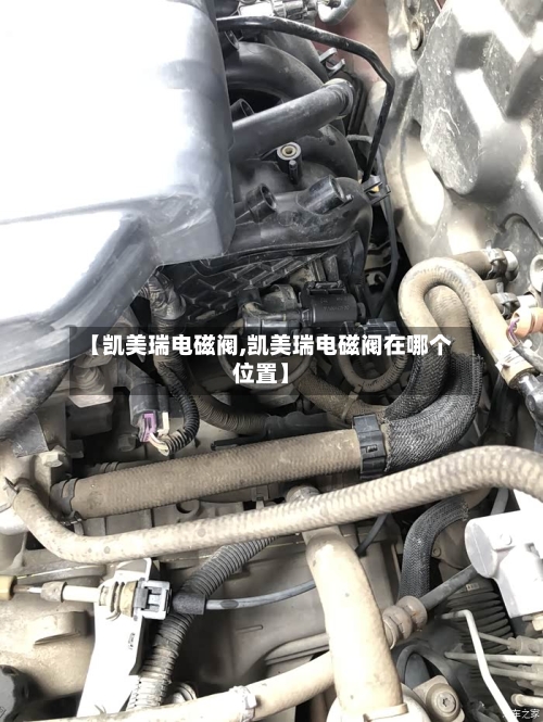 【凯美瑞电磁阀,凯美瑞电磁阀在哪个位置】-第3张图片