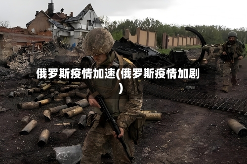 俄罗斯疫情加速(俄罗斯疫情加剧)-第2张图片