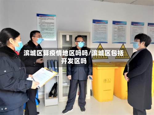滨城区算疫情地区吗吗/滨城区包括开发区吗-第1张图片