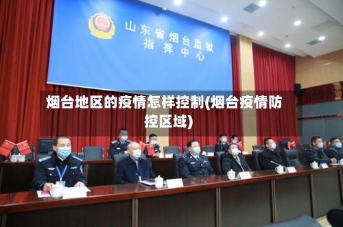 烟台地区的疫情怎样控制(烟台疫情防控区域)-第1张图片